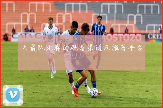 火箭队比赛的观看渠道及推荐平台