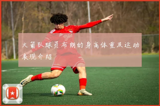 火箭队球员布朗的身高体重及运动表现介绍