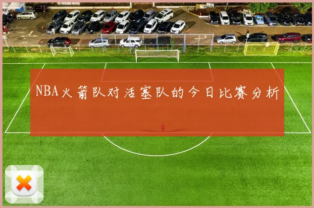 NBA火箭队对活塞队的今日比赛分析