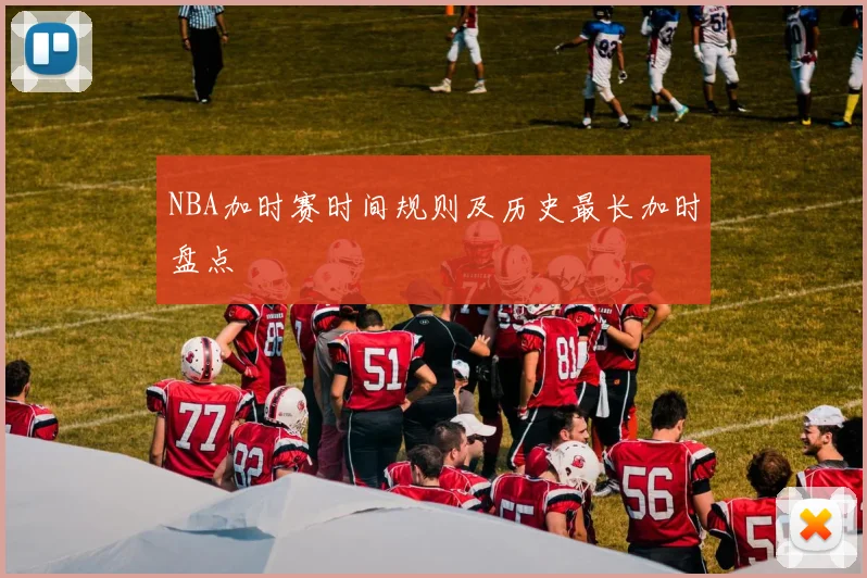 NBA加时赛时间规则及历史最长加时盘点
