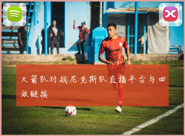 火箭队对战尼克斯队直播平台与回放链接