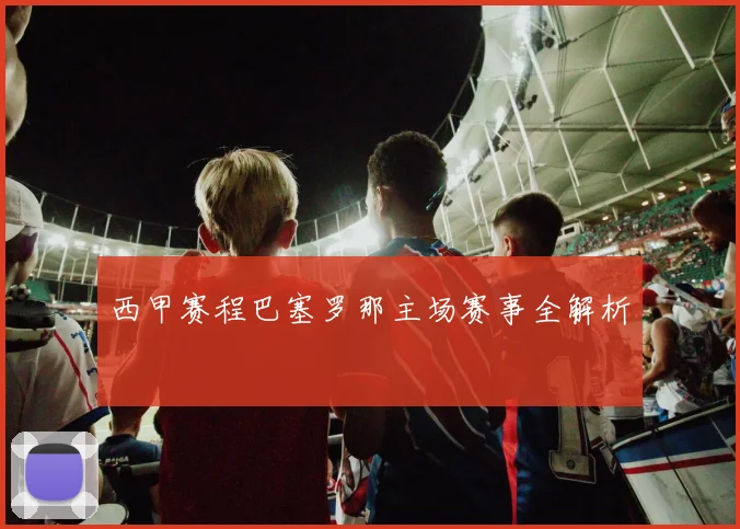 西甲赛程巴塞罗那主场赛事全解析