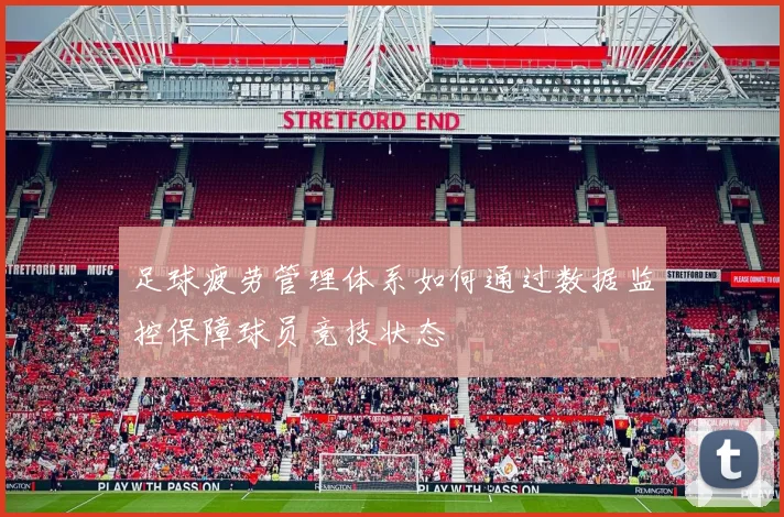 足球疲劳管理体系如何通过数据监控保障球员竞技状态