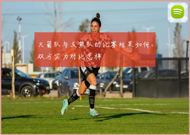 火箭队与灰熊队的比赛结果如何，双方实力对比怎样