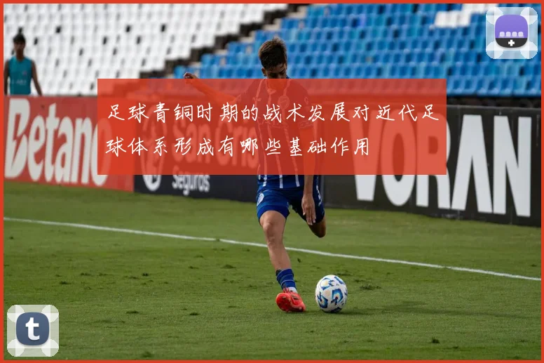 足球青铜时期的战术发展对近代足球体系形成有哪些基础作用