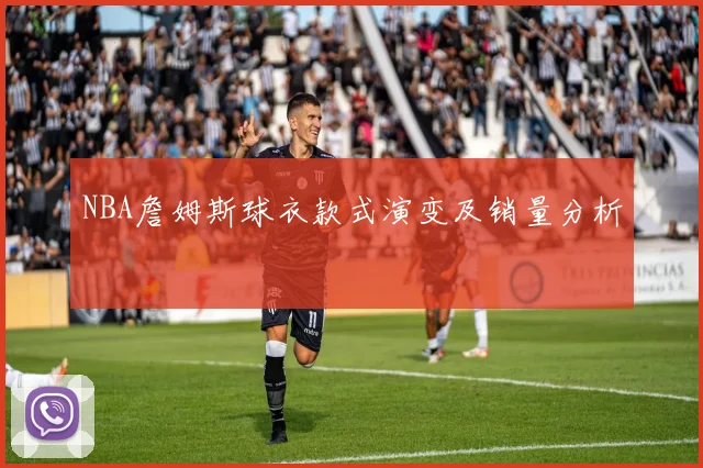 NBA詹姆斯球衣款式演变及销量分析
