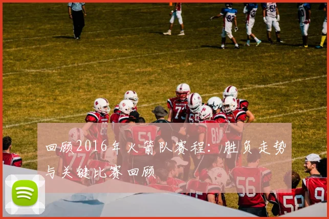 回顾2016年火箭队赛程：胜负走势与关键比赛回顾