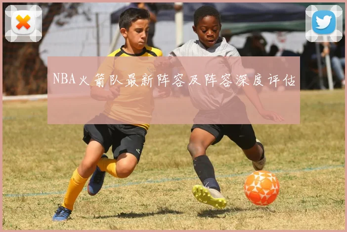 NBA火箭队最新阵容及阵容深度评估